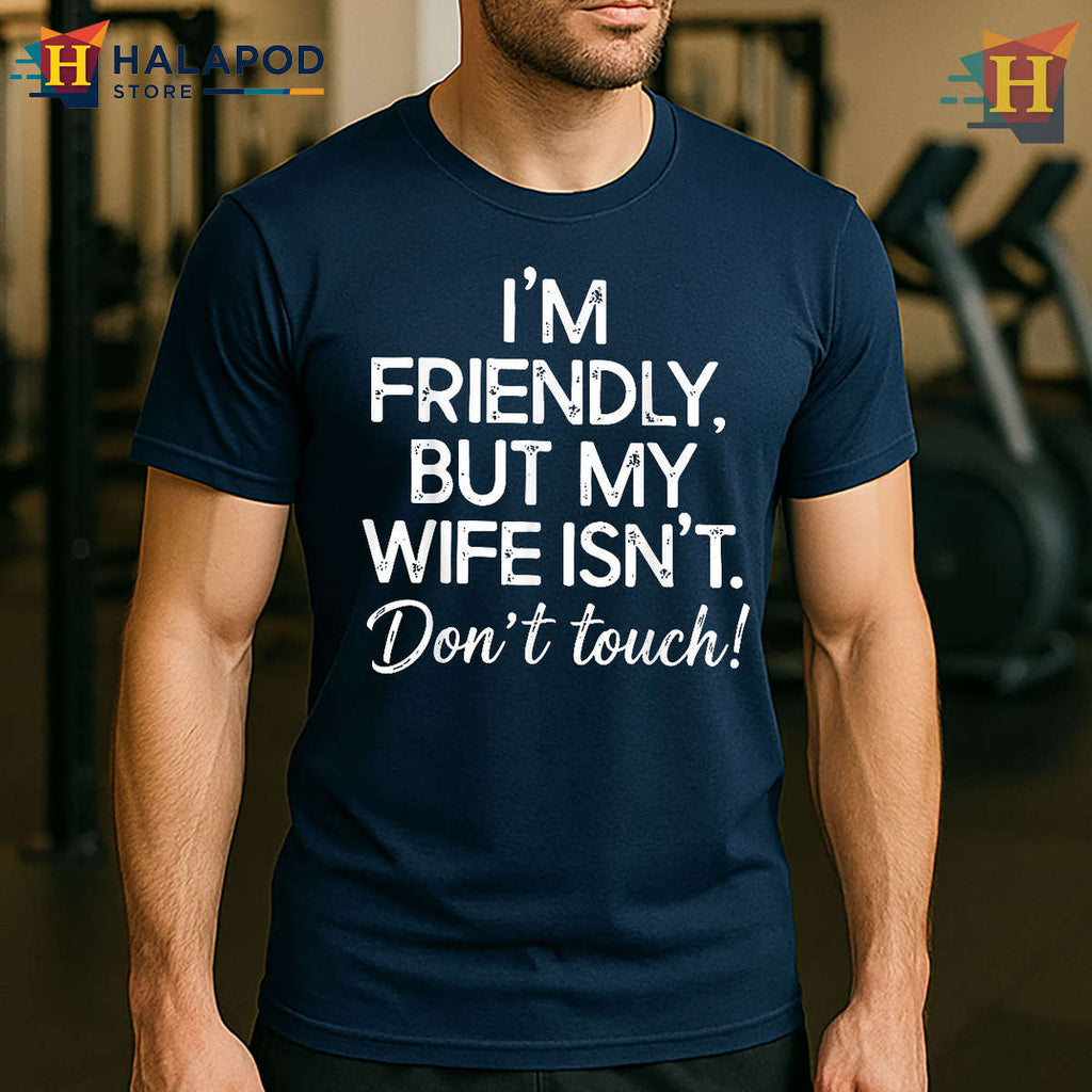 Protective Spouse Humor Funny Husband Don’t Touch Shirt I’m Friendly But She Isn’t