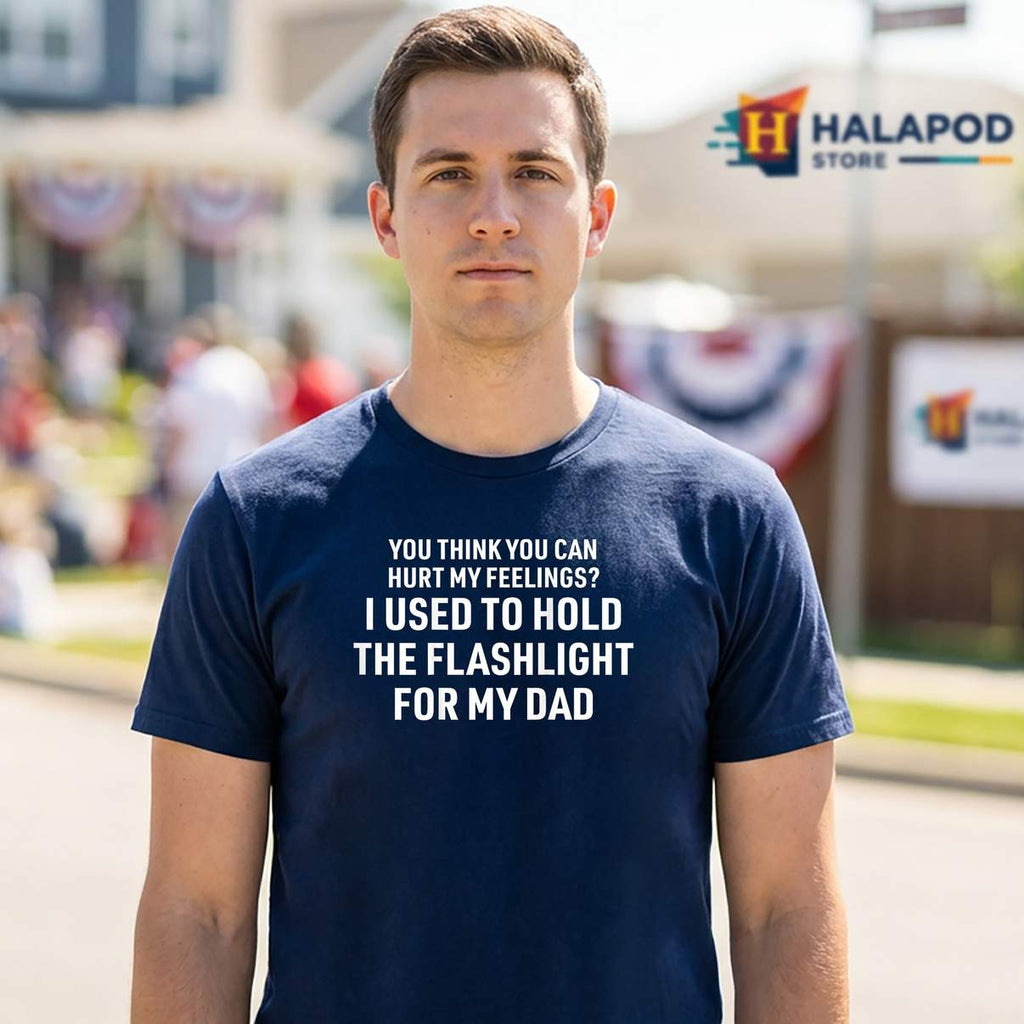 You Cant Hurt My Feelings Funny Shirt Used To Hold Flashlight For Mens